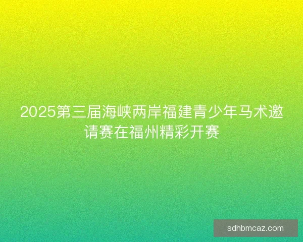 2025第三届海峡两岸福建青少年马术邀请赛在福州精彩开赛