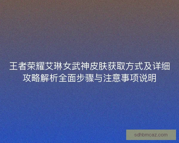 王者荣耀艾琳女武神皮肤获取方式及详细攻略解析全面步骤与注意事项说明