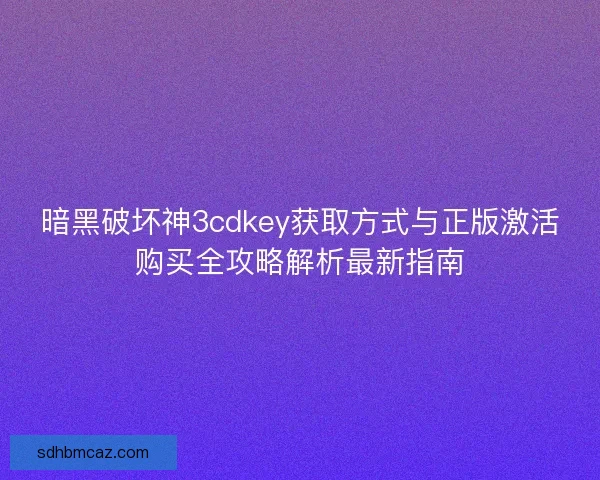 暗黑破坏神3cdkey获取方式与正版激活购买全攻略解析最新指南