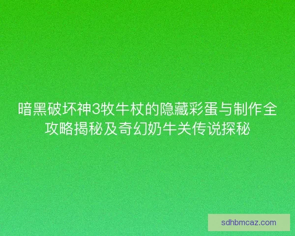 暗黑破坏神3牧牛杖的隐藏彩蛋与制作全攻略揭秘及奇幻奶牛关传说探秘
