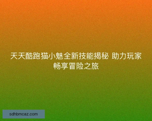 天天酷跑猫小魅全新技能揭秘 助力玩家畅享冒险之旅