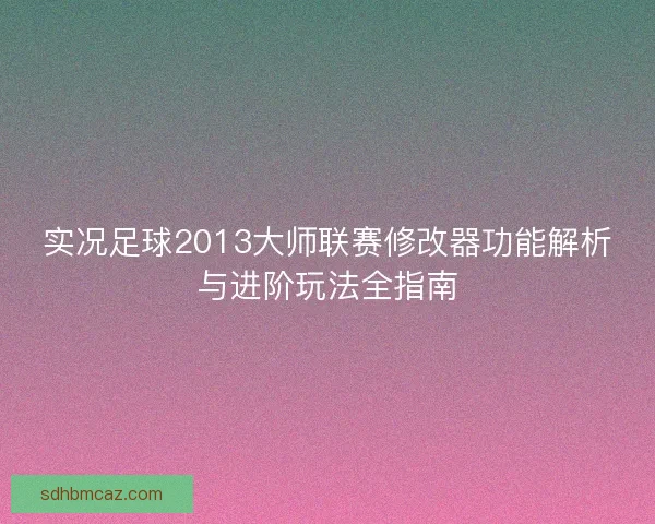 实况足球2013大师联赛修改器功能解析与进阶玩法全指南