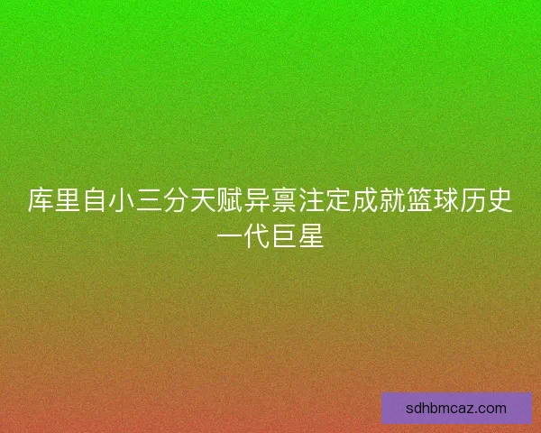 库里自小三分天赋异禀注定成就篮球历史一代巨星 库里自小三分天赋异禀注定成就篮球历史一代巨星